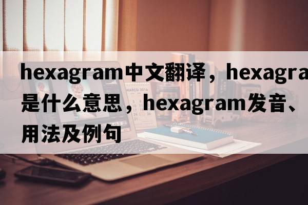 hexagram中文翻譯，hexagram是什么意思，hexagram發(fā)音、用法及例句
