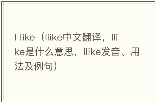 l like（llike中文翻譯，llike是什么意思，llike發(fā)音、用法及例句）