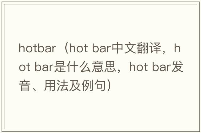 hotbar（hot bar中文翻譯，hot bar是什么意思，hot bar發(fā)音、用法及例句）
