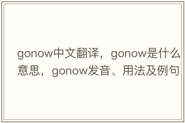 gonow中文翻譯，gonow是什么意思，gonow發(fā)音、用法及例句