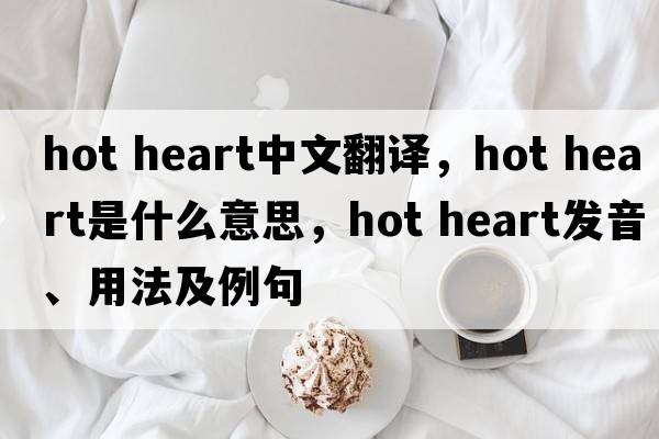 hot heart中文翻譯，hot heart是什么意思，hot heart發(fā)音、用法及例句