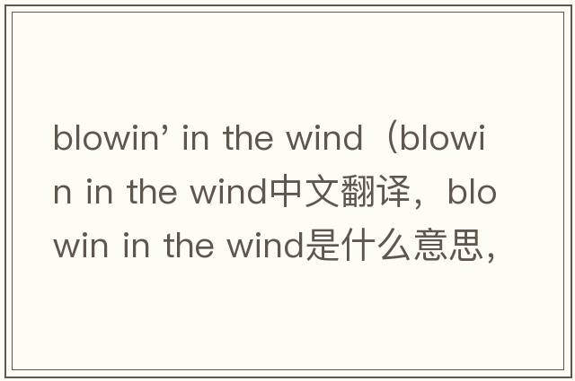 blowin' in the wind（blowin in the wind中文翻譯，blowin in the wind是什么意思，blowin in the wind發(fā)音、用法及例句）