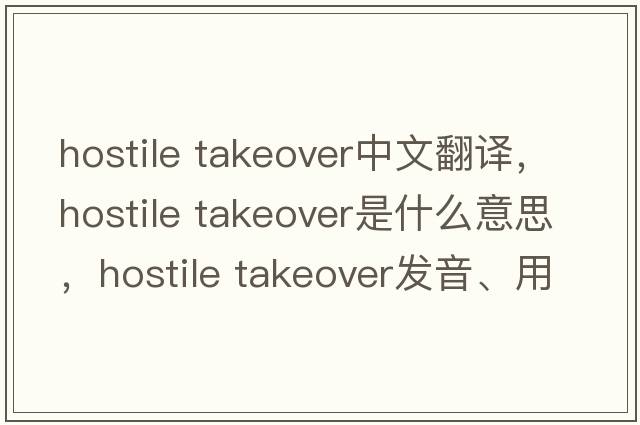 hostile takeover中文翻譯，hostile takeover是什么意思，hostile takeover發(fā)音、用法及例句