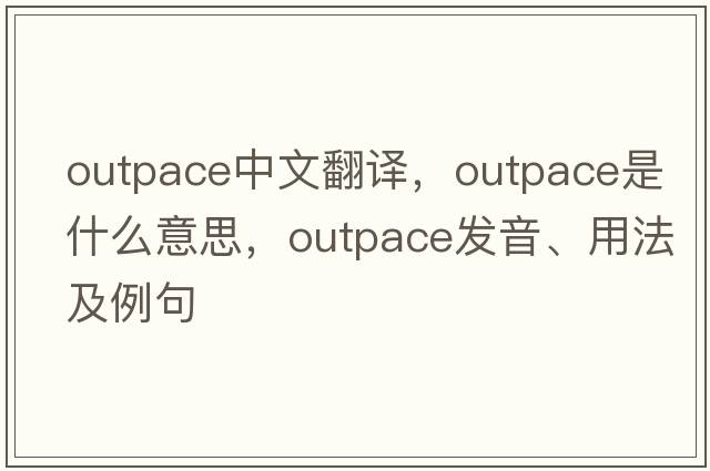 outpace中文翻譯，outpace是什么意思，outpace發(fā)音、用法及例句