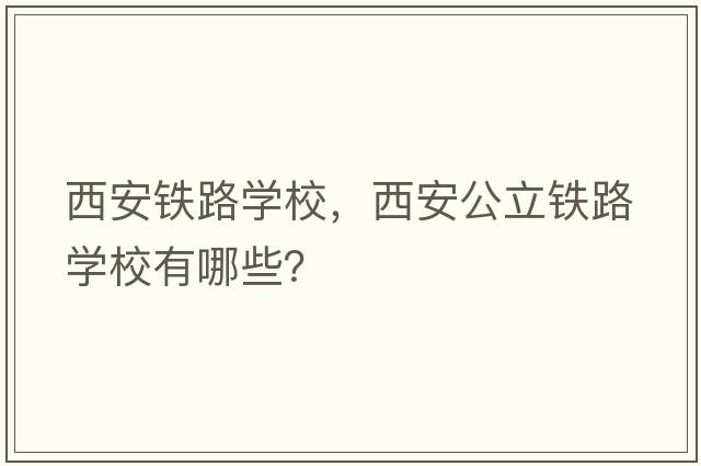 西安鐵路學(xué)校，西安公立鐵路學(xué)校有哪些？