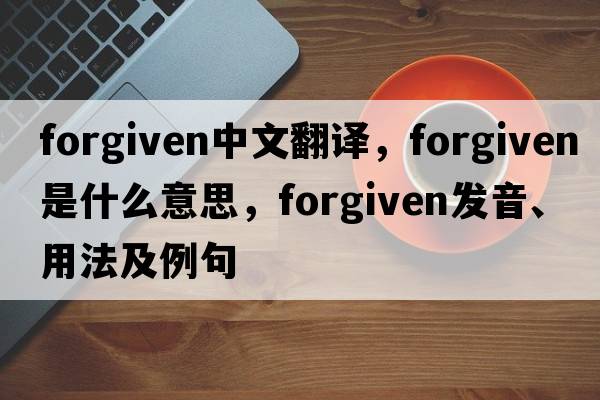 forgiven中文翻譯，forgiven是什么意思，forgiven發(fā)音、用法及例句