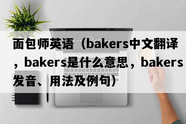 面包師英語(yǔ)（bakers中文翻譯，bakers是什么意思，bakers發(fā)音、用法及例句）