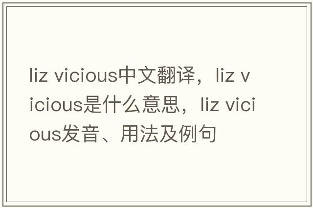 liz vicious中文翻譯，liz vicious是什么意思，liz vicious發(fā)音、用法及例句