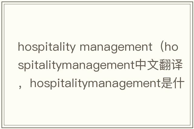 hospitality management（hospitalitymanagement中文翻譯，hospitalitymanagement是什么意思，hospitalitymanagement發(fā)音、