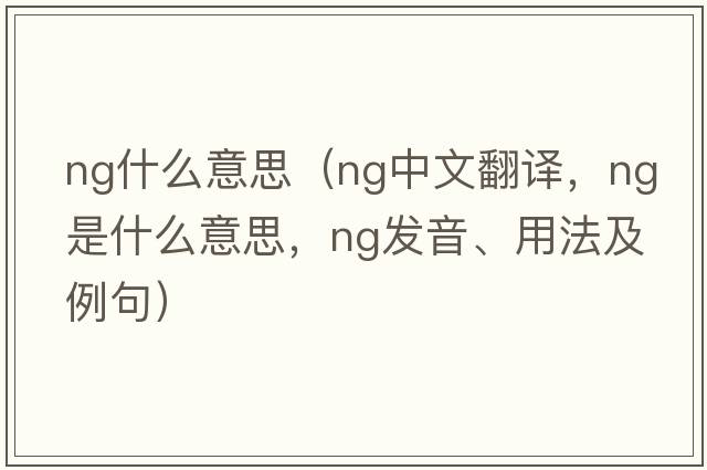 ng什么意思（ng中文翻譯，ng是什么意思，ng發(fā)音、用法及例句）