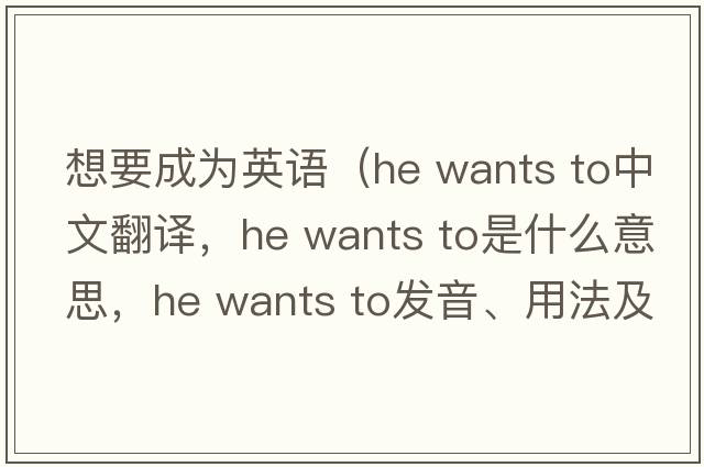 想要成為英語(yǔ)（he wants to中文翻譯，he wants to是什么意思，he wants to發(fā)音、用法及例句）