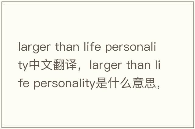larger than life personality中文翻譯，larger than life personality是什么意思，larger than life personality發(fā)音、用法