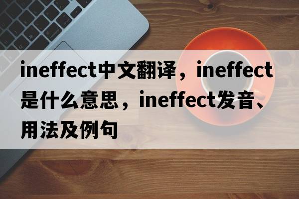 ineffect中文翻譯，ineffect是什么意思，ineffect發(fā)音、用法及例句