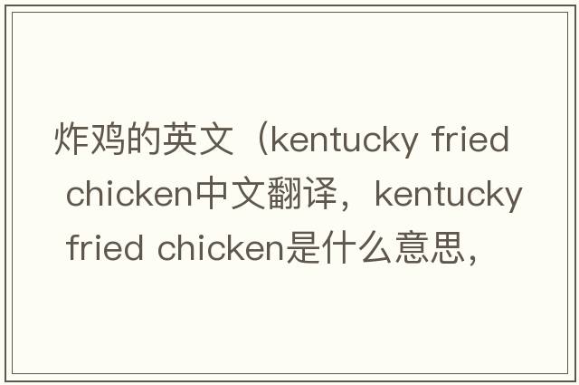 炸雞的英文（kentucky fried chicken中文翻譯，kentucky fried chicken是什么意思，kentucky fried chicken發(fā)音、用法及例句）