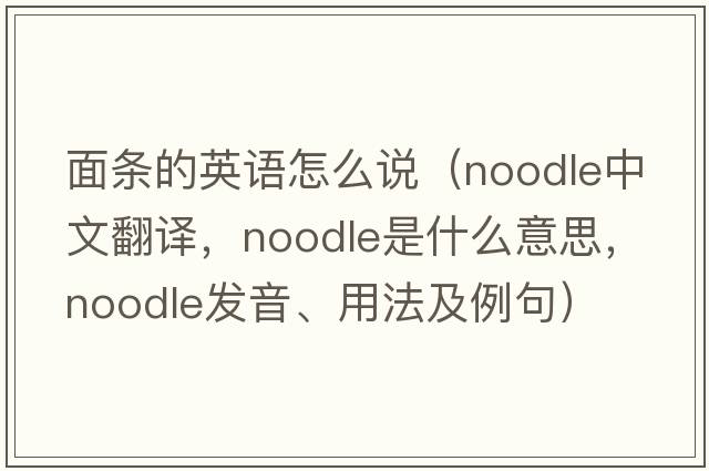 面條的英語(yǔ)怎么說(shuō)（noodle中文翻譯，noodle是什么意思，noodle發(fā)音、用法及例句）