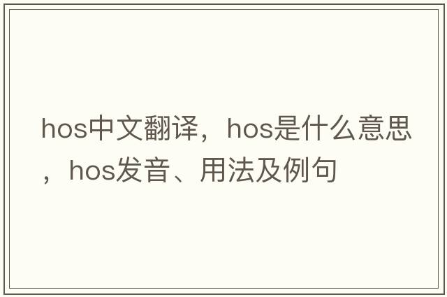 hos中文翻譯，hos是什么意思，hos發(fā)音、用法及例句