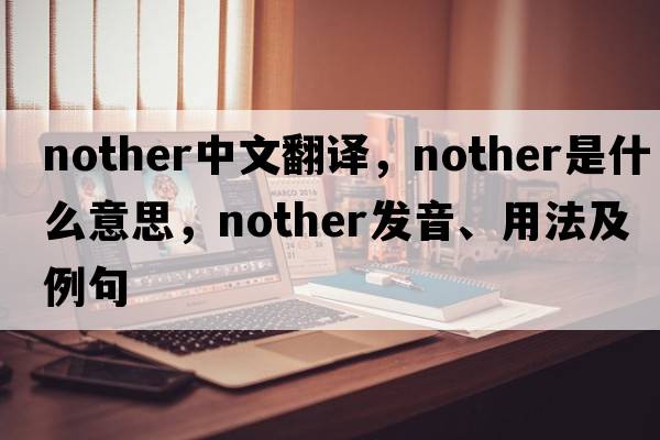 nother中文翻譯，nother是什么意思，nother發(fā)音、用法及例句
