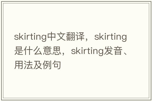 skirting中文翻譯，skirting是什么意思，skirting發(fā)音、用法及例句