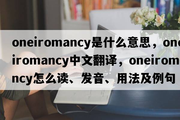 oneiromancy是什么意思，oneiromancy中文翻譯，oneiromancy怎么讀、發(fā)音、用法及例句