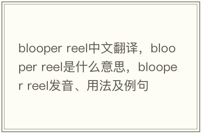 blooper reel中文翻譯，blooper reel是什么意思，blooper reel發(fā)音、用法及例句