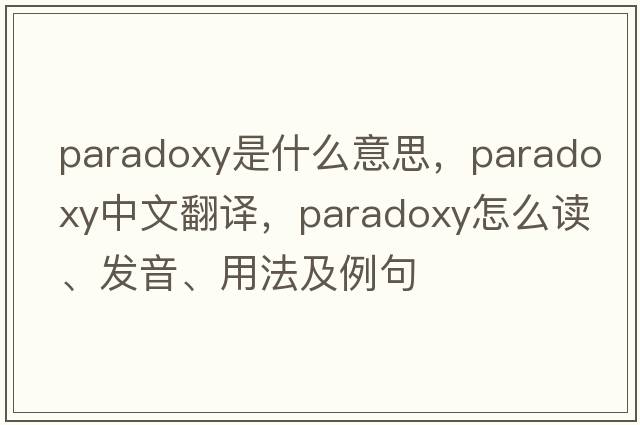 paradoxy是什么意思，paradoxy中文翻譯，paradoxy怎么讀、發(fā)音、用法及例句