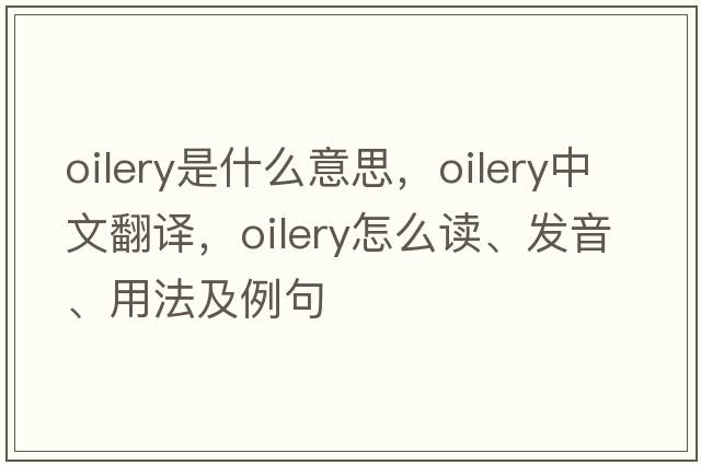 oilery是什么意思，oilery中文翻譯，oilery怎么讀、發(fā)音、用法及例句