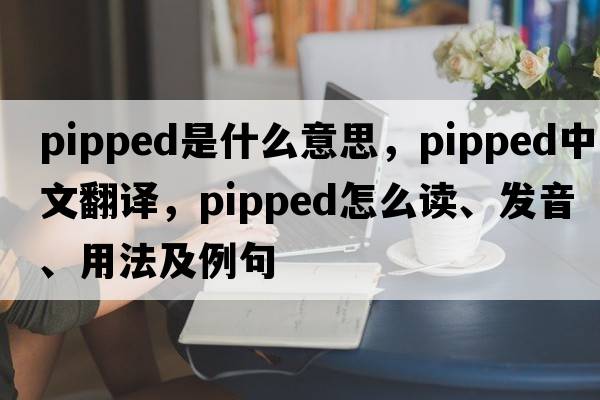 pipped是什么意思，pipped中文翻譯，pipped怎么讀、發(fā)音、用法及例句