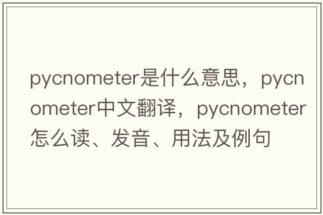 pycnometer是什么意思，pycnometer中文翻譯，pycnometer怎么讀、發(fā)音、用法及例句