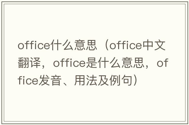 office什么意思（office中文翻譯，office是什么意思，office發(fā)音、用法及例句）