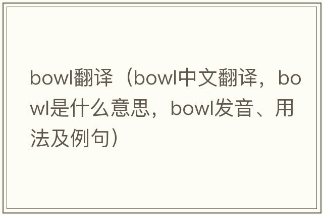 bowl翻譯（bowl中文翻譯，bowl是什么意思，bowl發(fā)音、用法及例句）