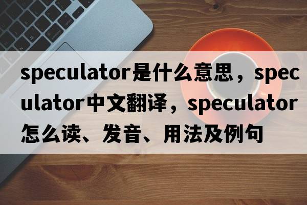 speculator是什么意思，speculator中文翻譯，speculator怎么讀、發(fā)音、用法及例句