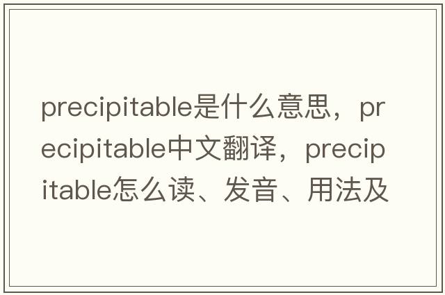 precipitable是什么意思，precipitable中文翻譯，precipitable怎么讀、發(fā)音、用法及例句