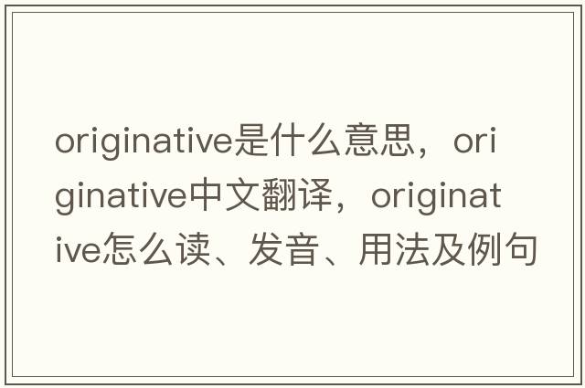 originative是什么意思，originative中文翻譯，originative怎么讀、發(fā)音、用法及例句