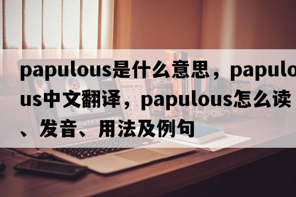 papulous是什么意思，papulous中文翻譯，papulous怎么讀、發(fā)音、用法及例句