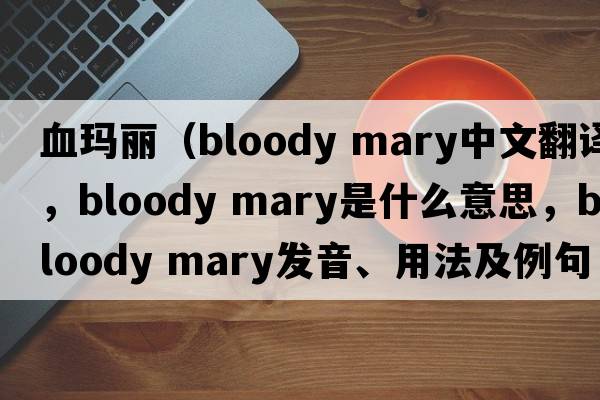 血瑪麗（bloody mary中文翻譯，bloody mary是什么意思，bloody mary發(fā)音、用法及例句）