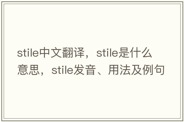 stile中文翻譯，stile是什么意思，stile發(fā)音、用法及例句