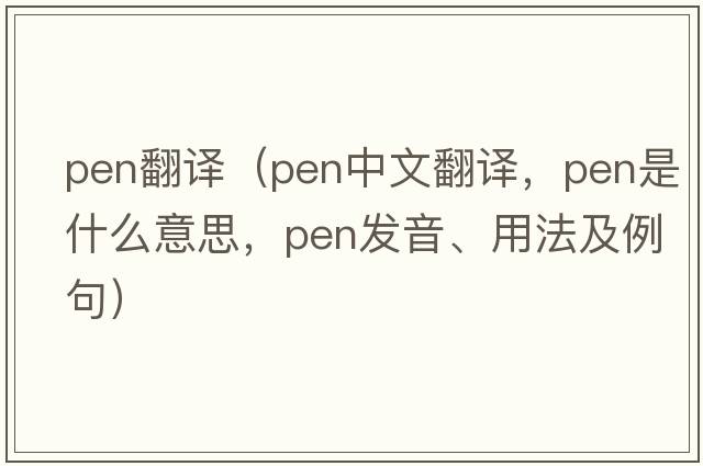 pen翻譯（pen中文翻譯，pen是什么意思，pen發(fā)音、用法及例句）