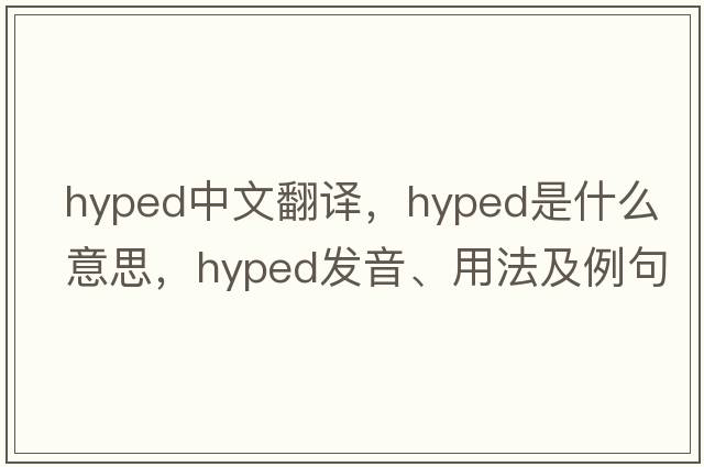 hyped中文翻譯，hyped是什么意思，hyped發(fā)音、用法及例句