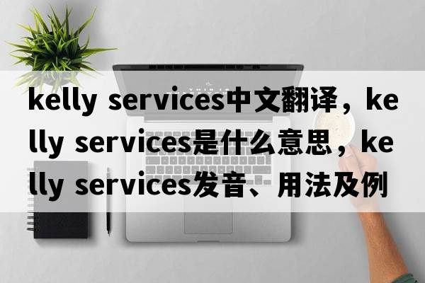 kelly services中文翻譯，kelly services是什么意思，kelly services發(fā)音、用法及例句