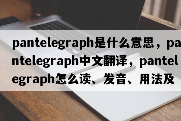 pantelegraph是什么意思，pantelegraph中文翻譯，pantelegraph怎么讀、發(fā)音、用法及例句