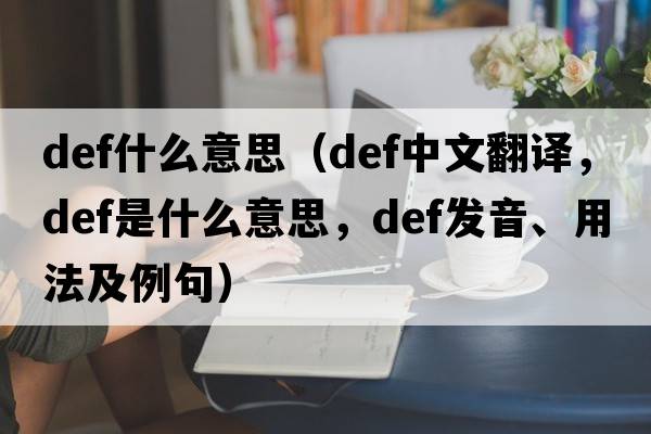 def什么意思（def中文翻譯，def是什么意思，def發(fā)音、用法及例句）