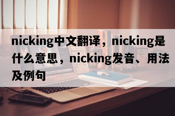 nicking中文翻譯，nicking是什么意思，nicking發(fā)音、用法及例句