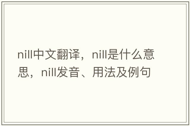 nill中文翻譯，nill是什么意思，nill發(fā)音、用法及例句