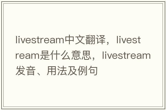 livestream中文翻譯，livestream是什么意思，livestream發(fā)音、用法及例句