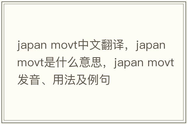 japan movt中文翻譯，japan movt是什么意思，japan movt發(fā)音、用法及例句