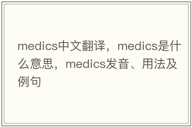 medics中文翻譯，medics是什么意思，medics發(fā)音、用法及例句