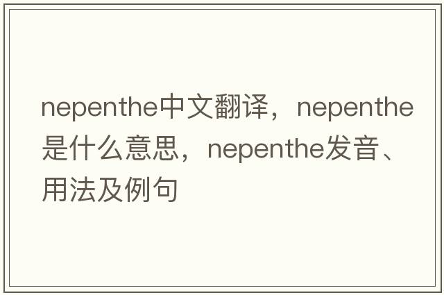 nepenthe中文翻譯，nepenthe是什么意思，nepenthe發(fā)音、用法及例句
