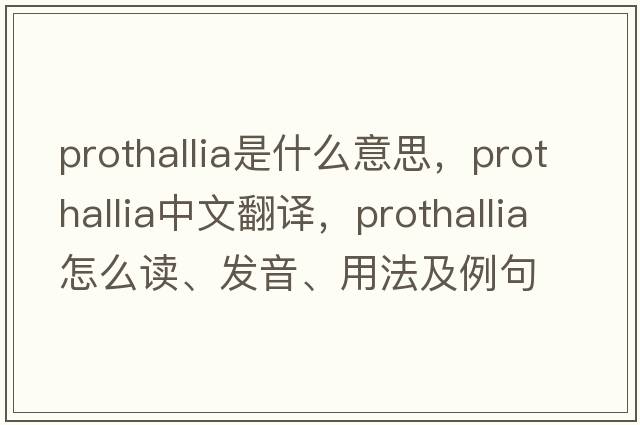 prothallia是什么意思，prothallia中文翻譯，prothallia怎么讀、發(fā)音、用法及例句
