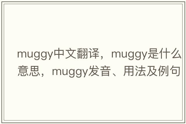 muggy中文翻譯，muggy是什么意思，muggy發(fā)音、用法及例句