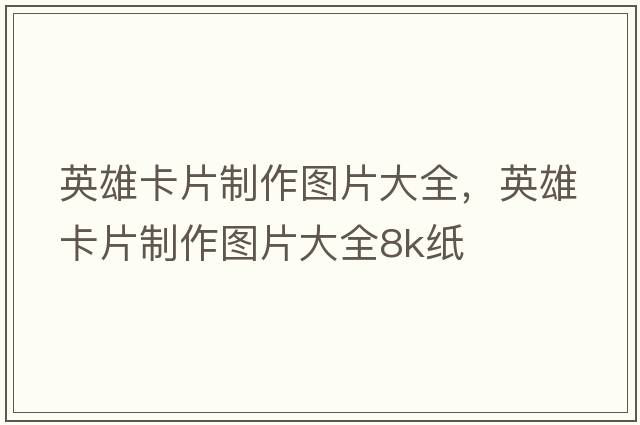 英雄卡片制作圖片大全，英雄卡片制作圖片大全8k紙